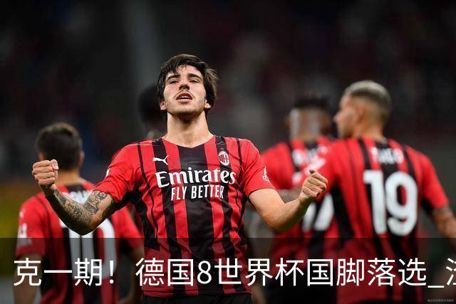 克一期！德国8世界杯国脚落选 渣叔：把这面旗赢回来